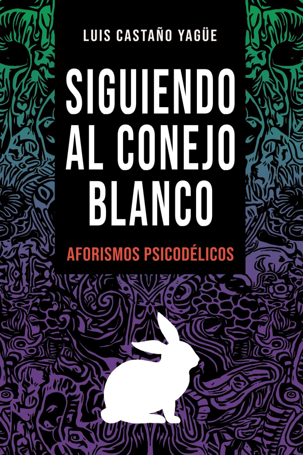 SIGUIENDO AL CONEJO BLANCO: AFORISMOS PSICODÉLICOS. LUIS CASTAÑO YAGÜE
